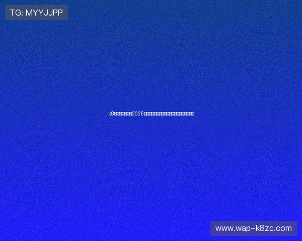 k8体育官网首页：2026世界杯赛前预测与专家分析助你掌握比赛趋势